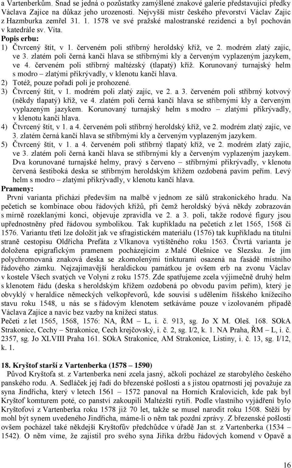 zlatém poli černá kančí hlava se stříbrnými kly a červeným vyplazeným jazykem, ve 4. červeném poli stříbrný maltézský (tlapatý) kříţ.