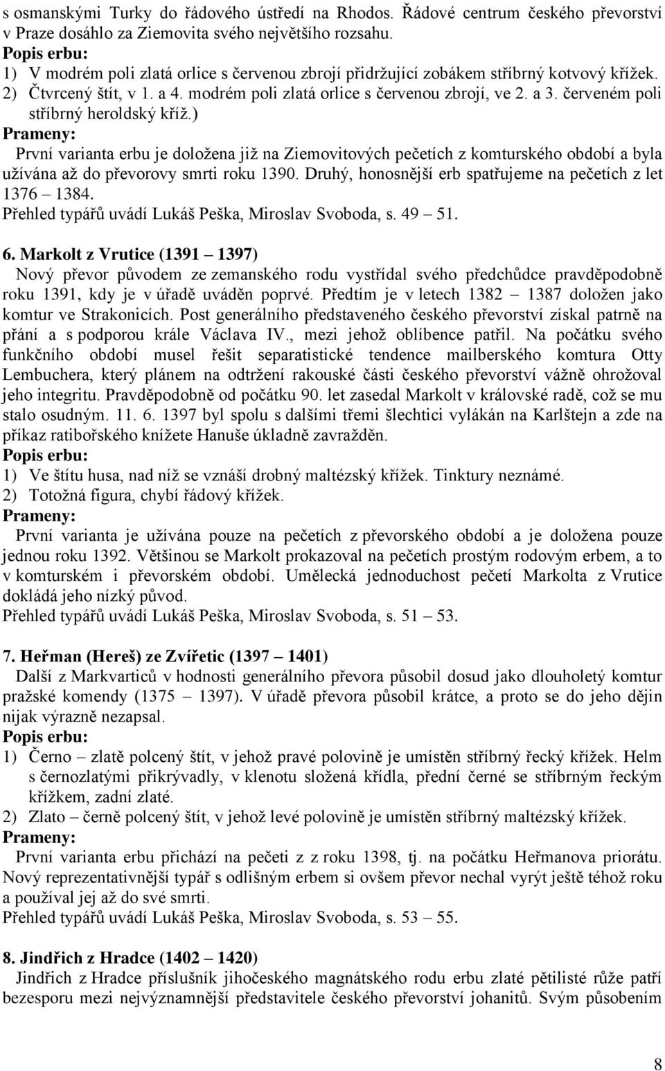 červeném poli stříbrný heroldský kříţ.) Prameny: První varianta erbu je doloţena jiţ na Ziemovitových pečetích z komturského období a byla uţívána aţ do převorovy smrti roku 1390.