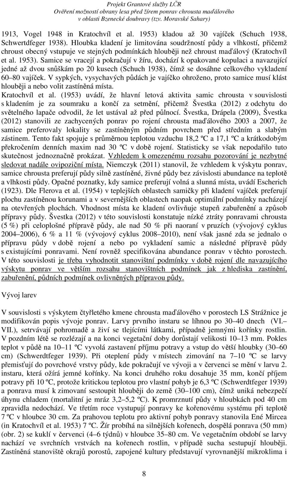 Samice se vracejí a pokračují v žíru, dochází k opakované kopulaci a navazující jedné až dvou snůškám po 20 kusech (Schuch 1938), čímž se dosáhne celkového vykladení 60 80 vajíček.