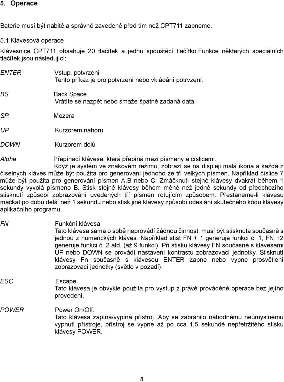 Vrátíte se nazpět nebo smaže špatně zadaná data. Mezera Kurzorem nahoru Kurzorem dolů Alpha Přepínací klávesa, která přepíná mezi písmeny a číslicemi.