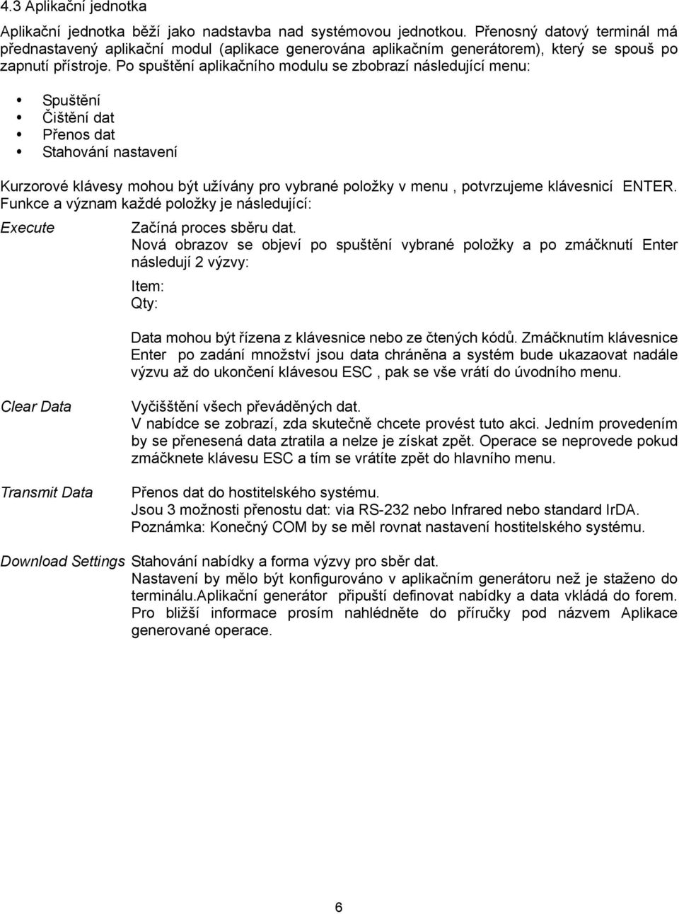 Po spuštění aplikačního modulu se zbobrazí následující menu: Spuštění Čištění dat Přenos dat Stahování nastavení Kurzorové klávesy mohou být užívány pro vybrané položky v menu, potvrzujeme klávesnicí