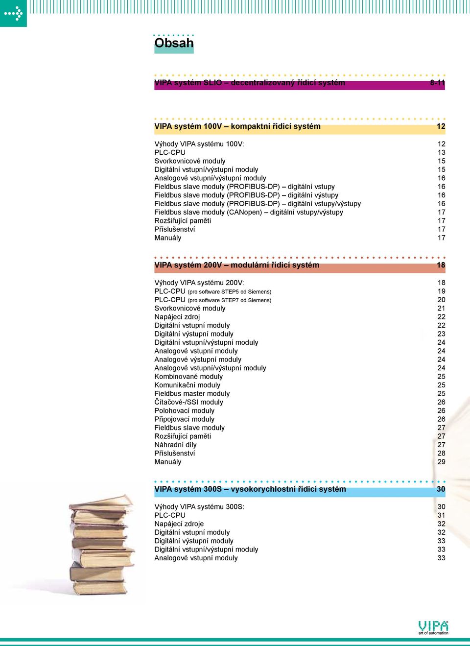 digitální vstupy/výstupy 16 Fieldbus slave moduly (CANopen) digitální vstupy/výstupy 17 Rozšiřující paměti 17 Příslušenství 17 Manuály 17 VIPA systém 200V modulární řídicí systém 18 Výhody VIPA
