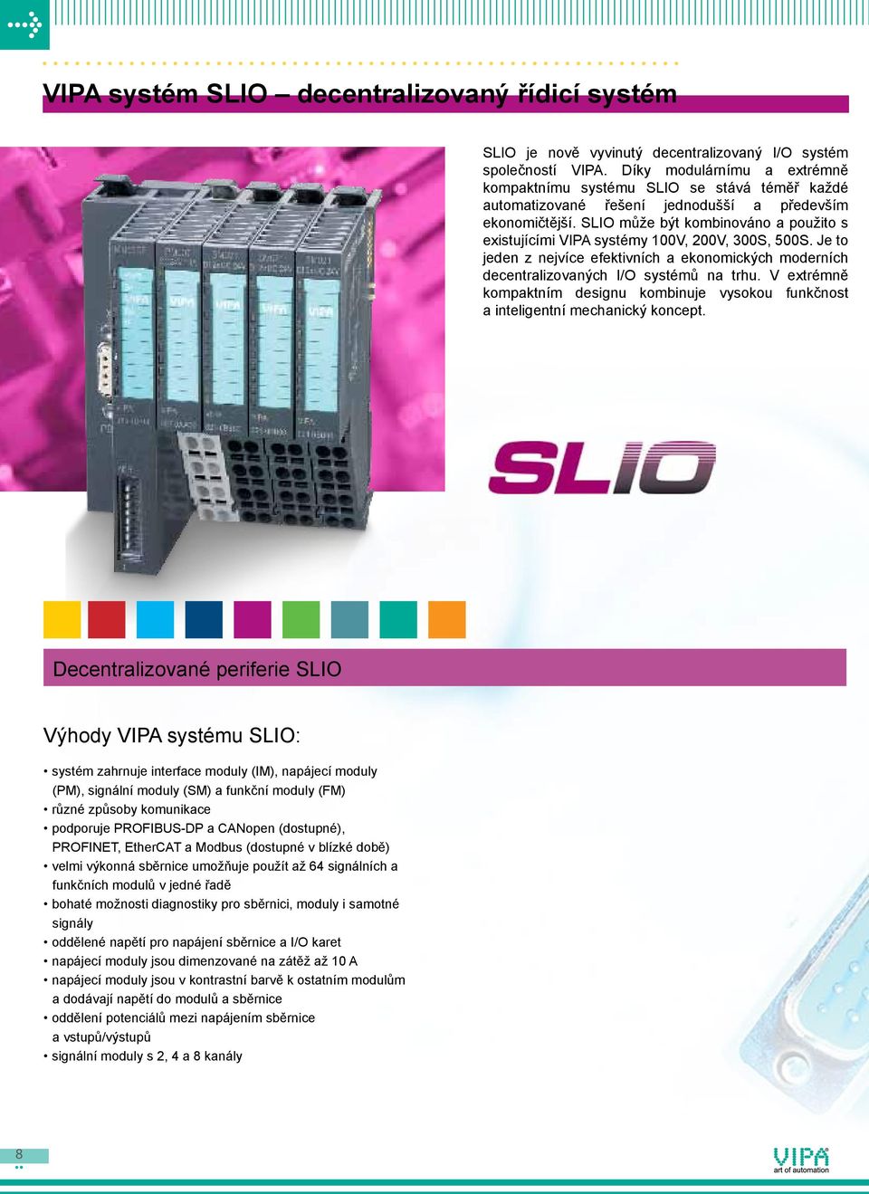 SLIO může být kombinováno a použito s existujícími VIPA systémy 100V, 200V, 300S, 500S. Je to jeden z nejvíce efektivních a ekonomických moderních decentralizovaných I/O systémů na trhu.