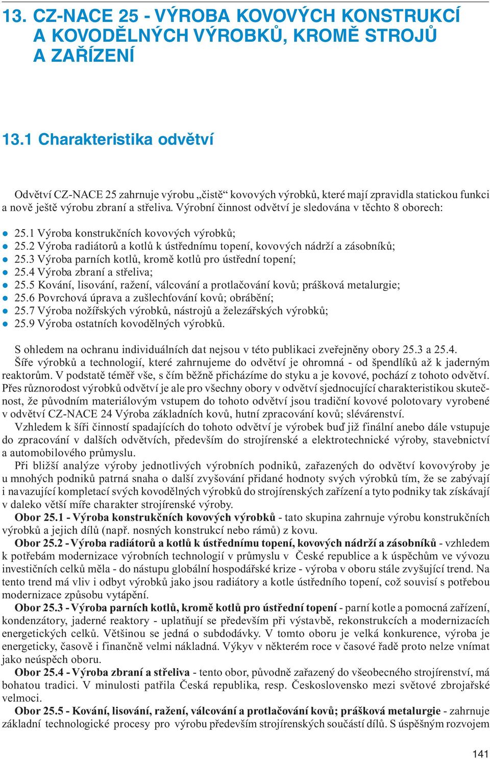 Výrobní činnost odvětví je sledována v těchto 8 oborech: 25.1 Výroba konstrukčních kovových výrobků; 25.2 Výroba radiátorů a kotlů k ústřednímu topení, kovových nádrží a zásobníků; 25.