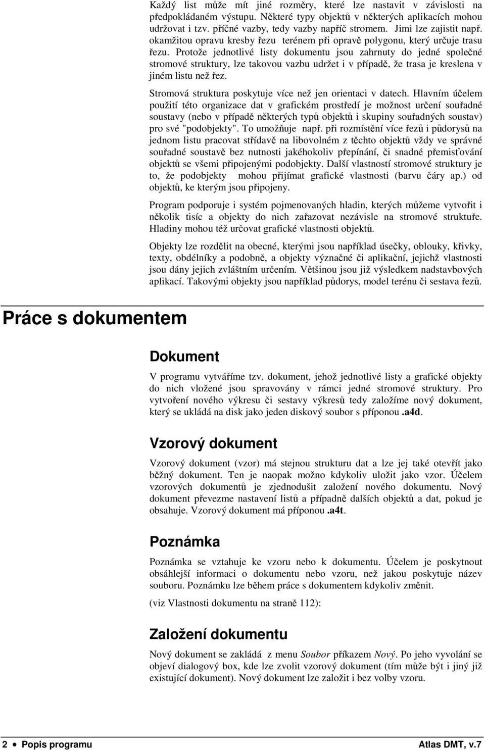 Protože jednotlivé listy dokumentu jsou zahrnuty do jedné společné stromové struktury, lze takovou vazbu udržet i v případě, že trasa je kreslena v jiném listu než řez.