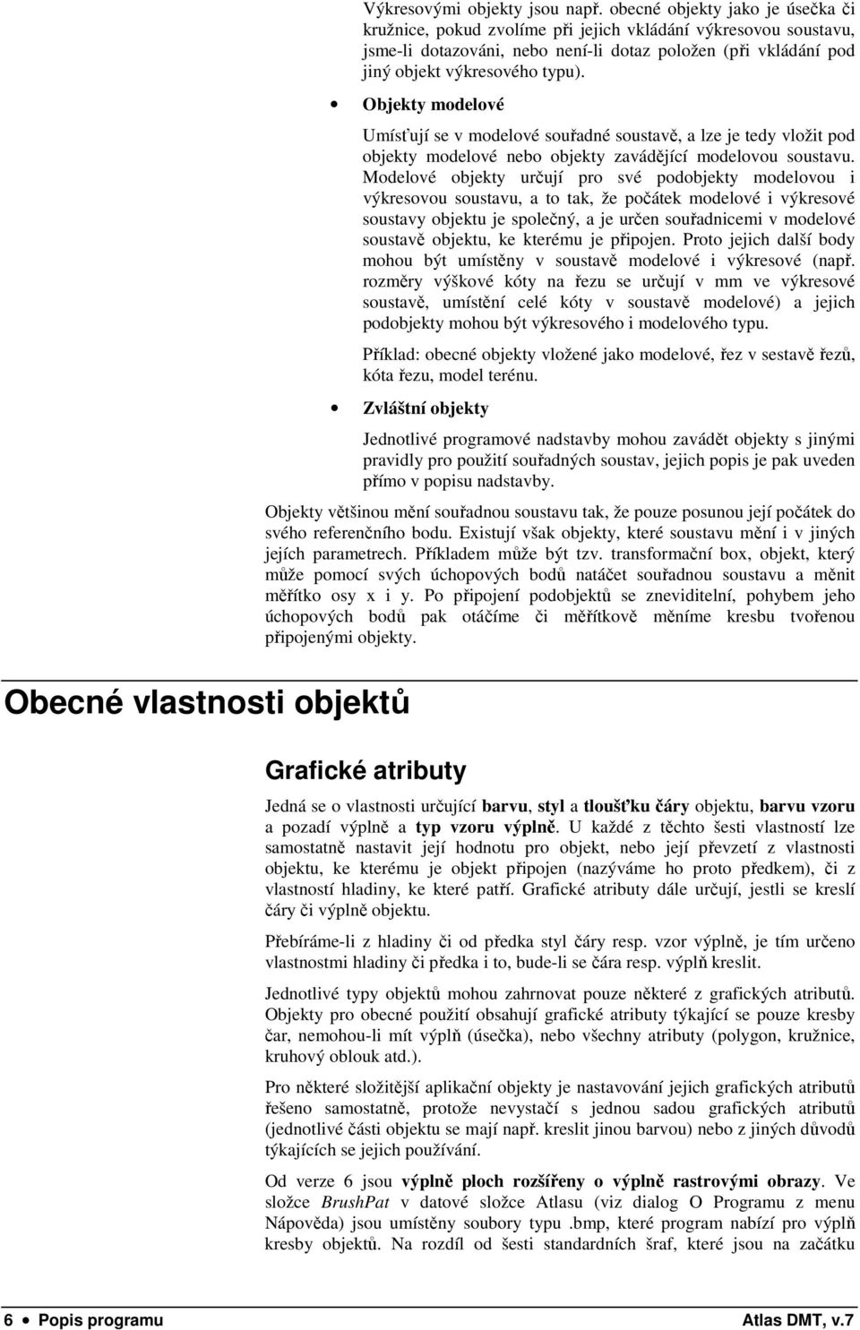 Objekty modelové Umísťují se v modelové souřadné soustavě, a lze je tedy vložit pod objekty modelové nebo objekty zavádějící modelovou soustavu.