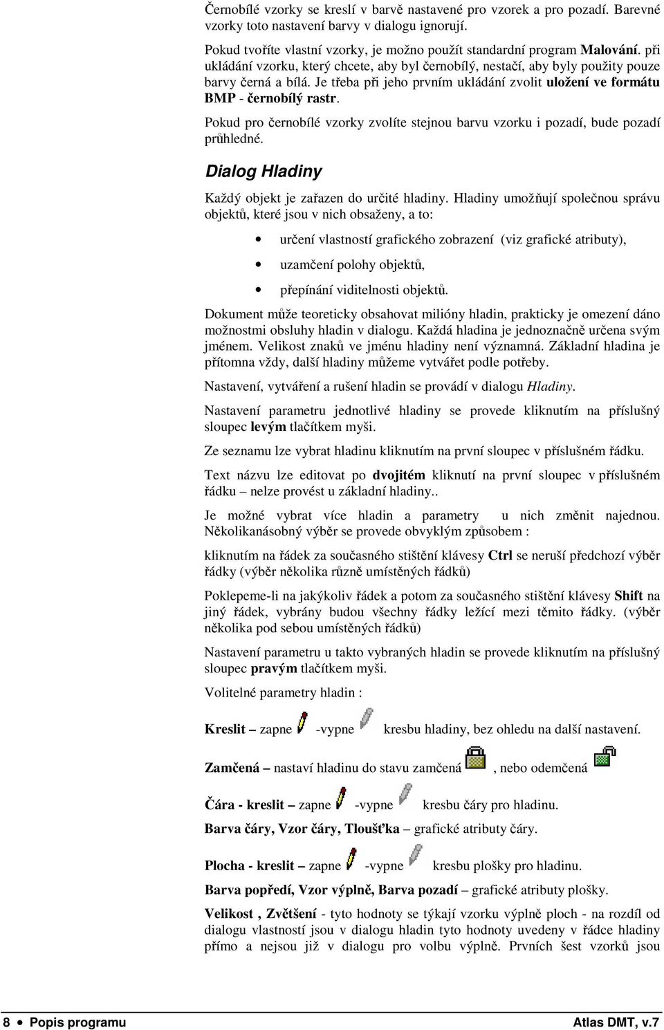 Pokud pro černobílé vzorky zvolíte stejnou barvu vzorku i pozadí, bude pozadí průhledné. Dialog Hladiny Každý objekt je zařazen do určité hladiny.