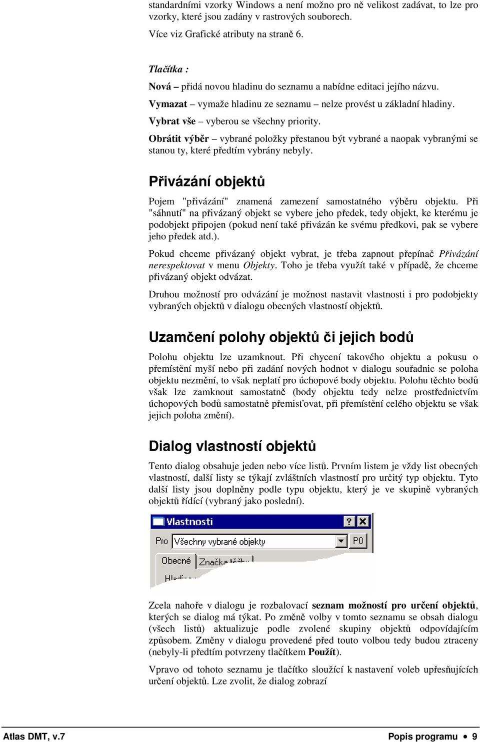 Obrátit výběr vybrané položky přestanou být vybrané a naopak vybranými se stanou ty, které předtím vybrány nebyly. Přivázání objektů Pojem "přivázání" znamená zamezení samostatného výběru objektu.