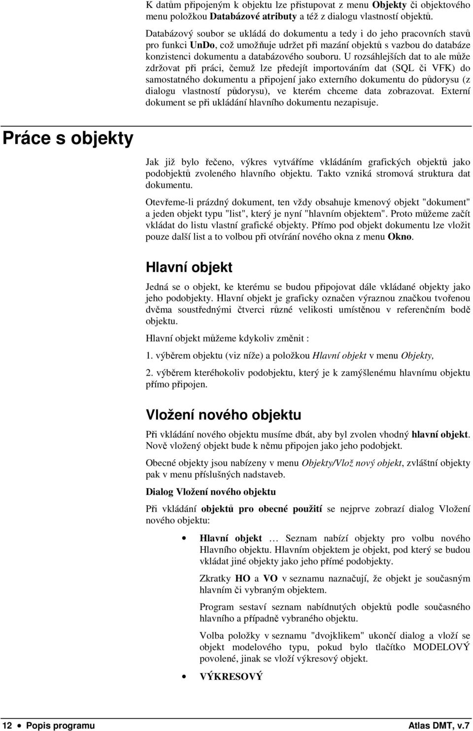 U rozsáhlejších dat to ale může zdržovat při práci, čemuž lze předejít importováním dat (SQL či VFK) do samostatného dokumentu a připojení jako externího dokumentu do půdorysu (z dialogu vlastností