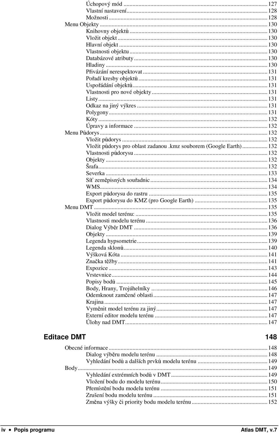 ..132 Úpravy a informace...132 Menu Půdorys...132 Vložit půdorys...132 Vložit půdorys pro oblast zadanou.kmz souborem (Google Earth)...132 Vlastnosti půdorysu...132 Objekty...132 Šrafa...132 Severka.