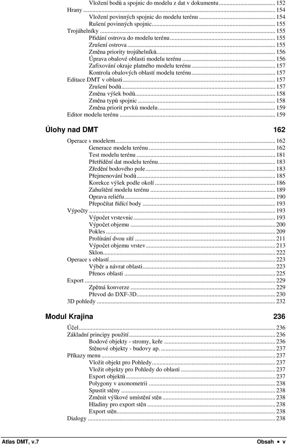 .. 157 Kontrola obalových oblastí modelu terénu... 157 Editace DMT v oblasti... 157 Zrušení bodů... 157 Změna výšek bodů... 158 Změna typů spojnic... 158 Změna priorit prvků modelu.