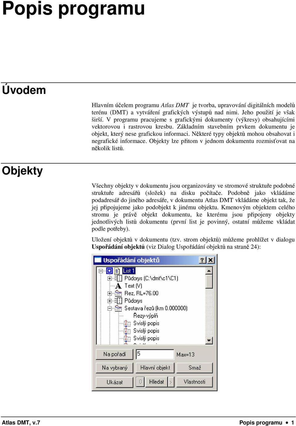 Některé typy objektů mohou obsahovat i negrafické informace. Objekty lze přitom v jednom dokumentu rozmisťovat na několik listů.