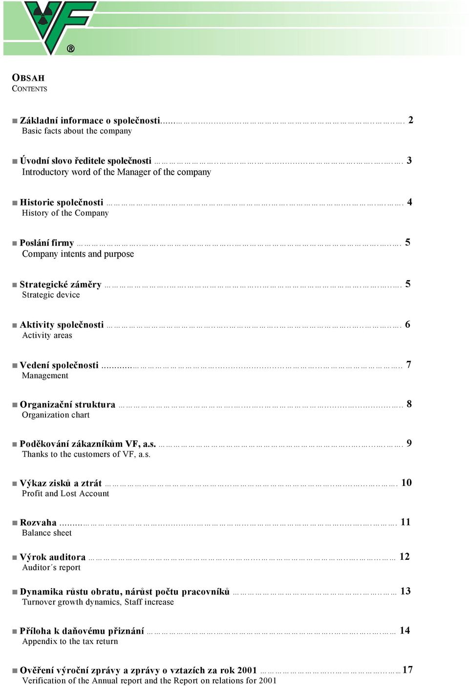 .......... 7 Management Organizační struktura.............. 8 Organization chart Poděkování zákazníkům VF, a.s......... 9 Thanks to the customers of VF, a.s. Výkaz zisků a ztrát.