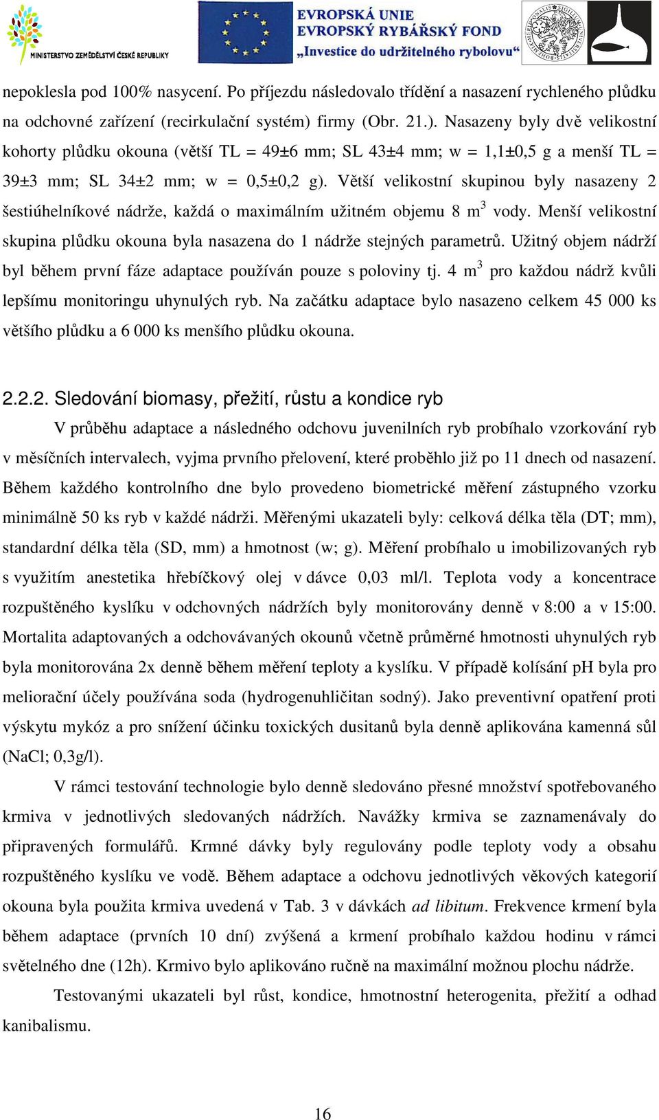 Větší velikostní skupinou byly nasazeny 2 šestiúhelníkové nádrže, každá o maximálním užitném objemu 8 m 3 vody. Menší velikostní skupina plůdku okouna byla nasazena do 1 nádrže stejných parametrů.