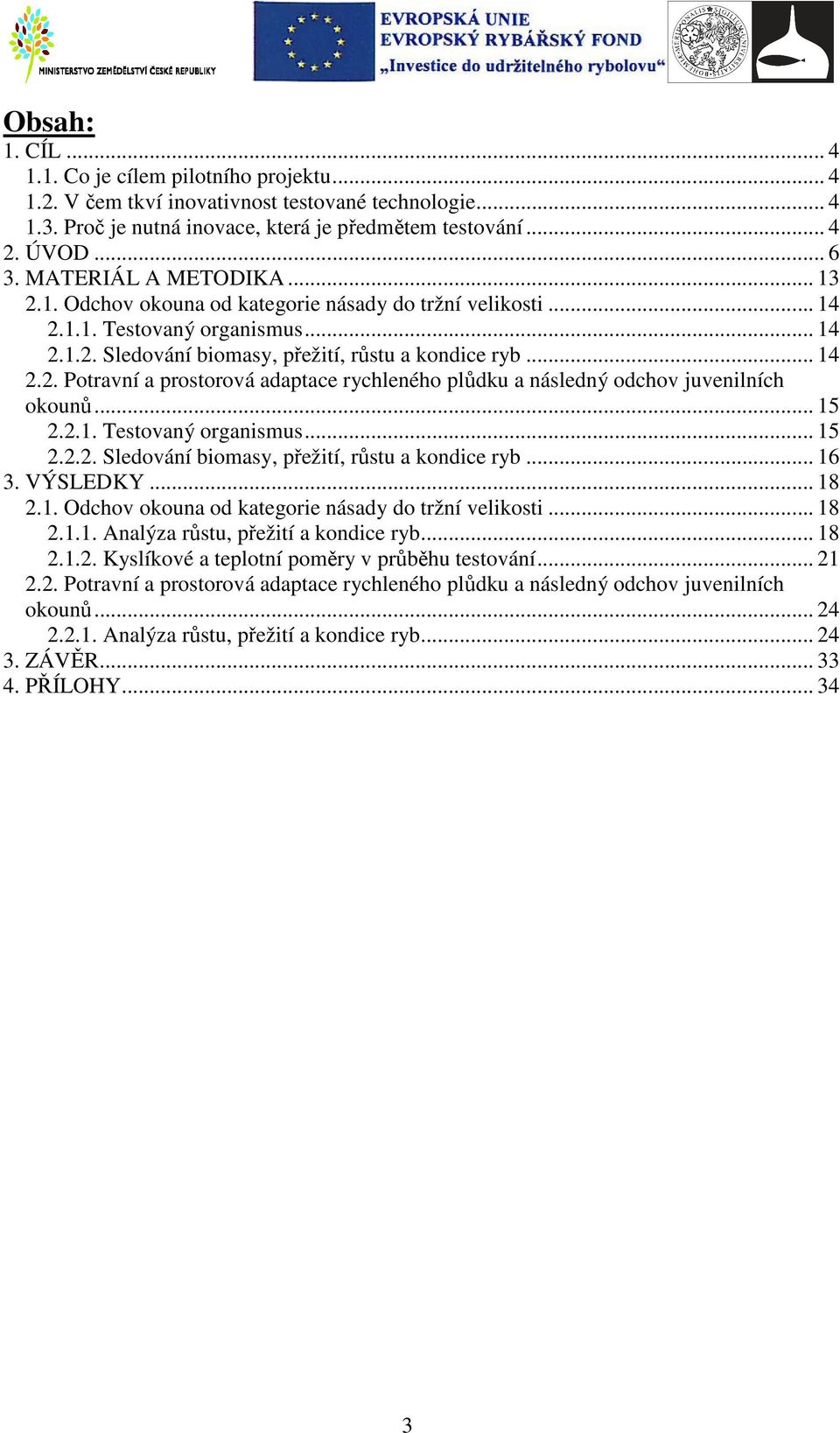 .. 15 2.2.1. Testovaný organismus... 15 2.2.2. Sledování biomasy, přežití, růstu a kondice ryb... 16 3. VÝSLEDKY... 18 2.1. Odchov okouna od kategorie násady do tržní velikosti... 18 2.1.1. Analýza růstu, přežití a kondice ryb.