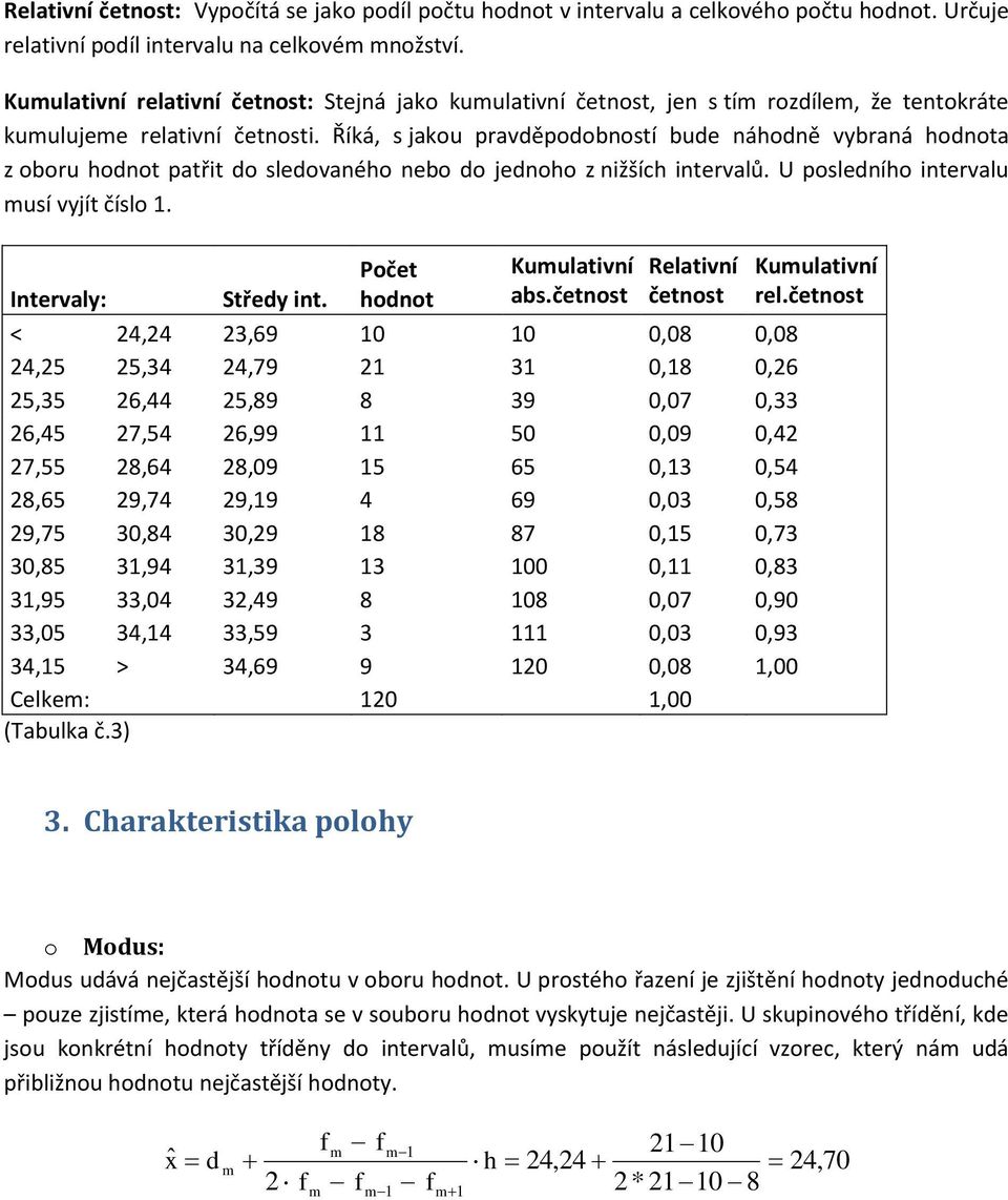 Říká, s jakou pravděpodobostí bude áhodě vybraá hodota z oboru hodot patřt do sledovaého ebo do jedoho z žších tervalů. U posledího tervalu musí vyjít číslo 1. Itervaly: Středy t.