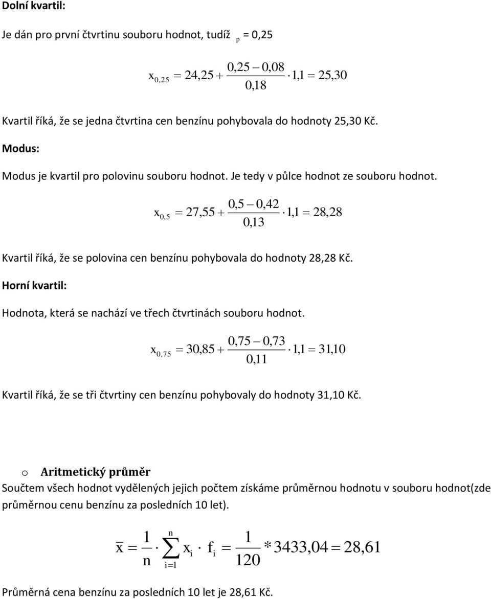 Horí kvartl: Hodota, která se achází ve třech čtvrtách souboru hodot. 0,75 0,73 0,75 30,85 1,1 31,10 0,11 Kvartl říká, že se tř čtvrty ce bezíu pohybovaly do hodoty 31,10 Kč.