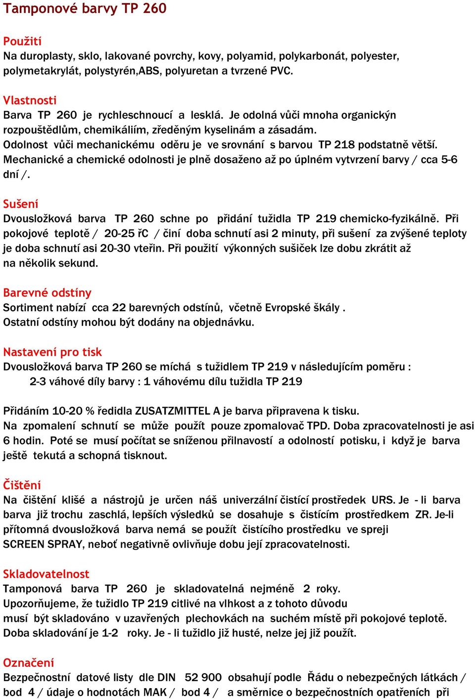 Odolnost vůči mechanickému oděru je ve srovnání s barvou TP 218 podstatně větší. Mechanické a chemické odolnosti je plně dosaženo až po úplném vytvrzení barvy / cca 5-6 dní /.