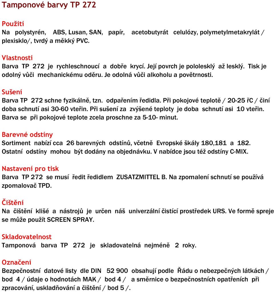 Při pokojové teplotě / 20-25 řc / činí doba schnutí asi 30-60 vteřin. Při sušení za zvýšené teploty je doba schnutí asi 10 vteřin. Barva se při pokojové teplote zcela proschne za 5-10- minut.