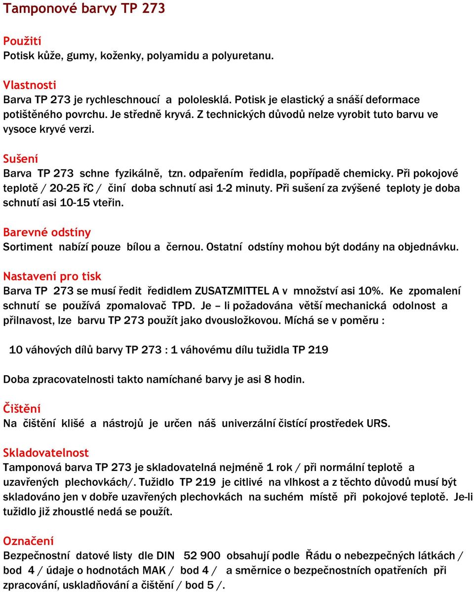 Při pokojové teplotě / 20-25 řc / činí doba schnutí asi 1-2 minuty. Při sušení za zvýšené teploty je doba schnutí asi 10-15 vteřin. Sortiment nabízí pouze bílou a černou.