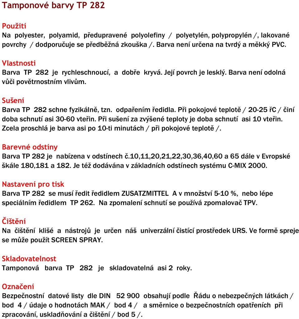 Při pokojové teplotě / 20-25 řc / činí doba schnutí asi 30-60 vteřin. Při sušení za zvýšené teploty je doba schnutí asi 10 vteřin.