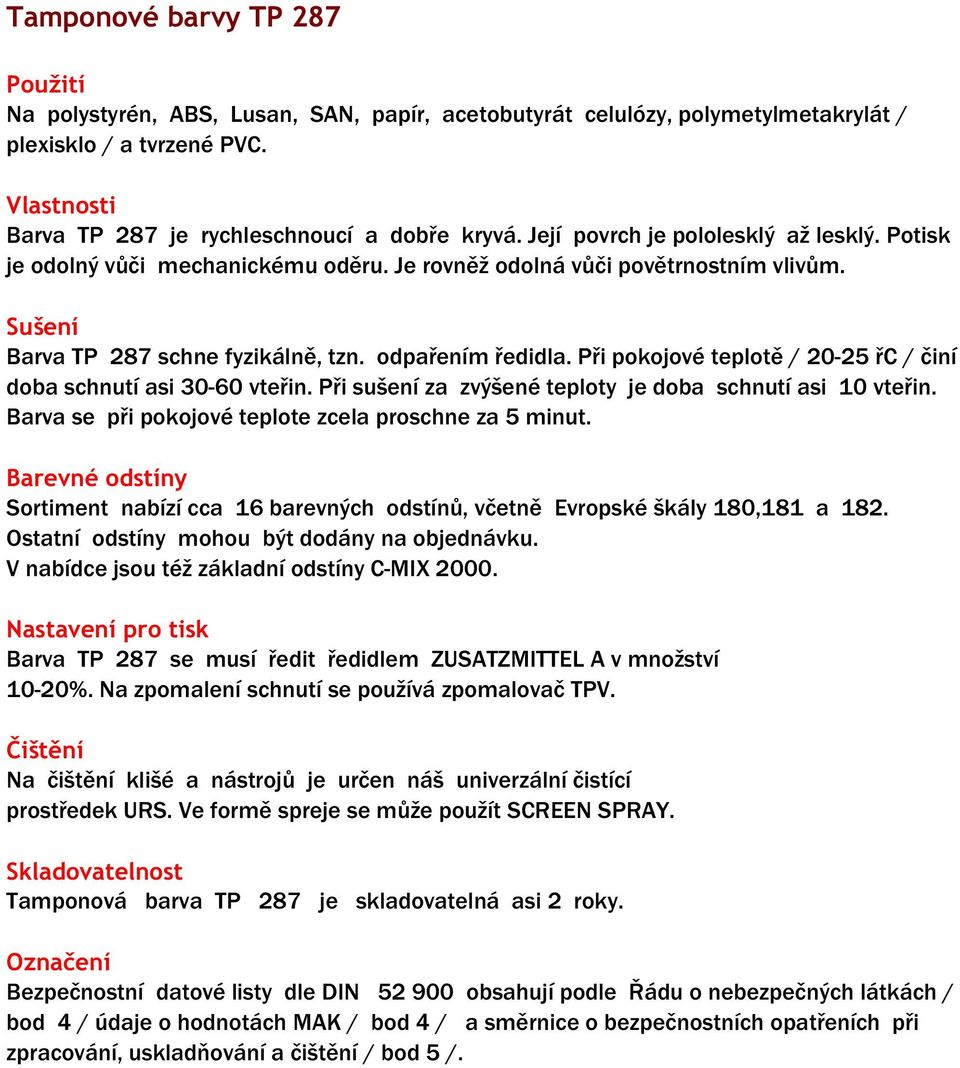 Při pokojové teplotě / 20-25 řc / činí doba schnutí asi 30-60 vteřin. Při sušení za zvýšené teploty je doba schnutí asi 10 vteřin. Barva se při pokojové teplote zcela proschne za 5 minut.