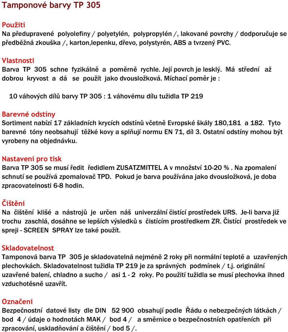 Míchací poměr je : 10 váhových dílů barvy TP 305 : 1 váhovému dílu tužidla TP 219 Sortiment nabízí 17 základních krycích odstínů včetně Evropské škály 180,181 a 182.