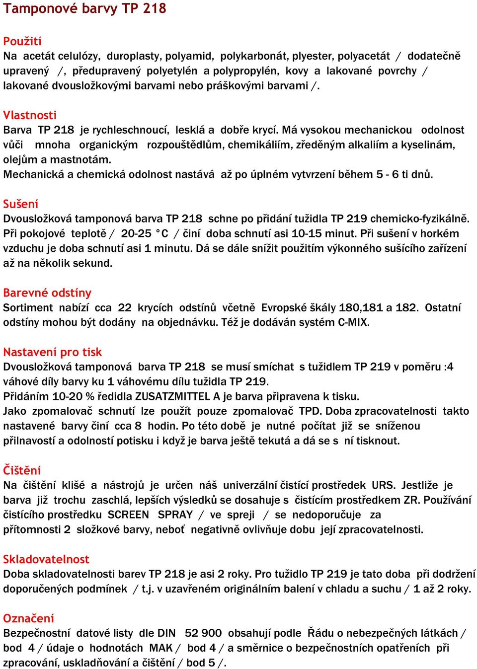 Má vysokou mechanickou odolnost vůči mnoha organickým rozpouštědlům, chemikáliím, zředěným alkaliím a kyselinám, olejům a mastnotám.