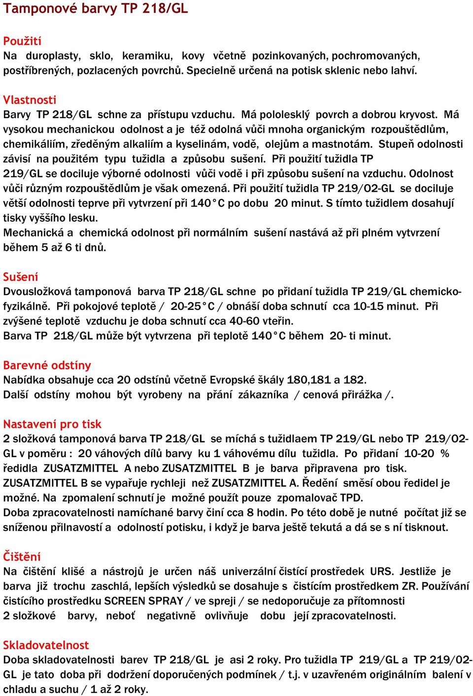 Má vysokou mechanickou odolnost a je též odolná vůči mnoha organickým rozpouštědlům, chemikáliím, zředěným alkaliím a kyselinám, vodě, olejům a mastnotám.