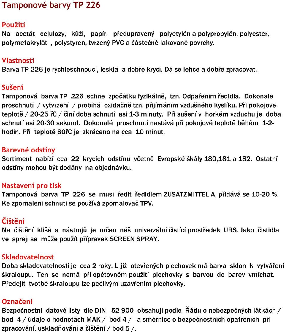 Dokonalé proschnutí / vytvrzení / probíhá oxidačně tzn. přijímáním vzdušného kyslíku. Při pokojové teplotě / 20-25 řc / činí doba schnutí asi 1-3 minuty.