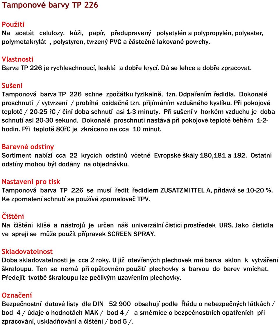 Dokonalé proschnutí / vytvrzení / probíhá oxidačně tzn. přijímáním vzdušného kyslíku. Při pokojové teplotě / 20-25 řc / činí doba schnutí asi 1-3 minuty.