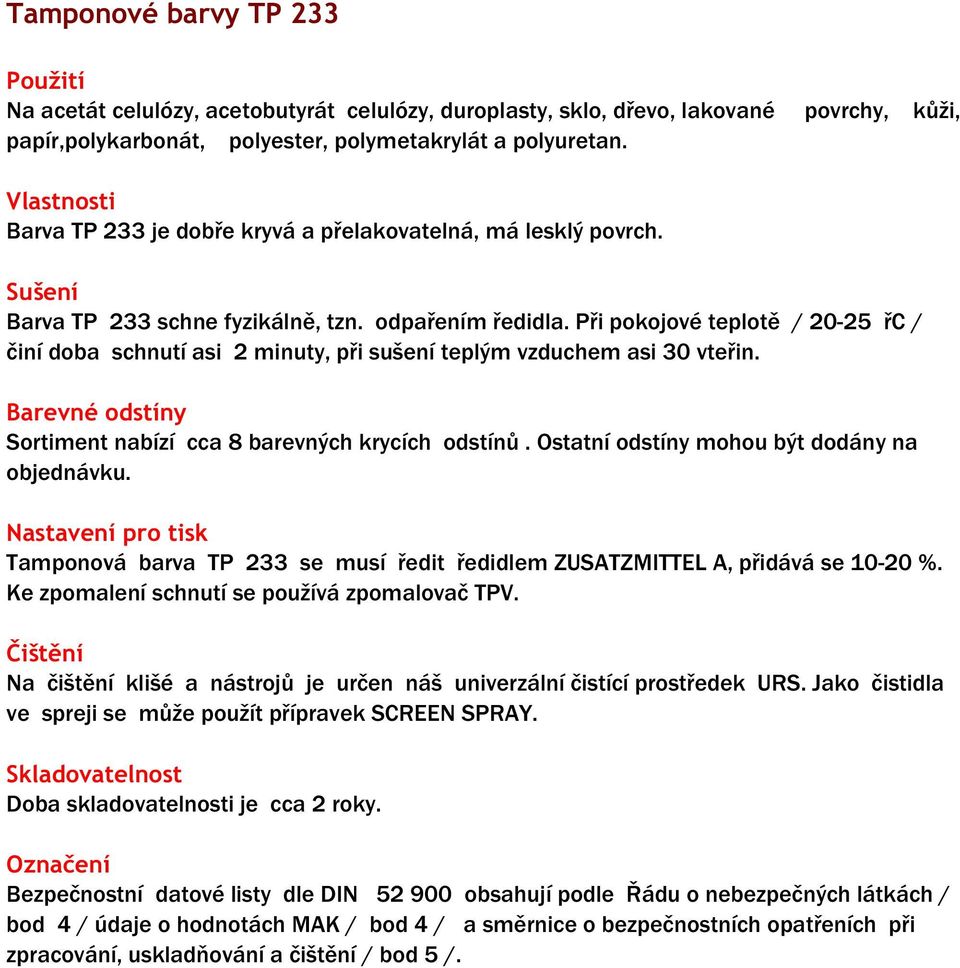 Při pokojové teplotě / 20-25 řc / činí doba schnutí asi 2 minuty, při sušení teplým vzduchem asi 30 vteřin. Sortiment nabízí cca 8 barevných krycích odstínů.