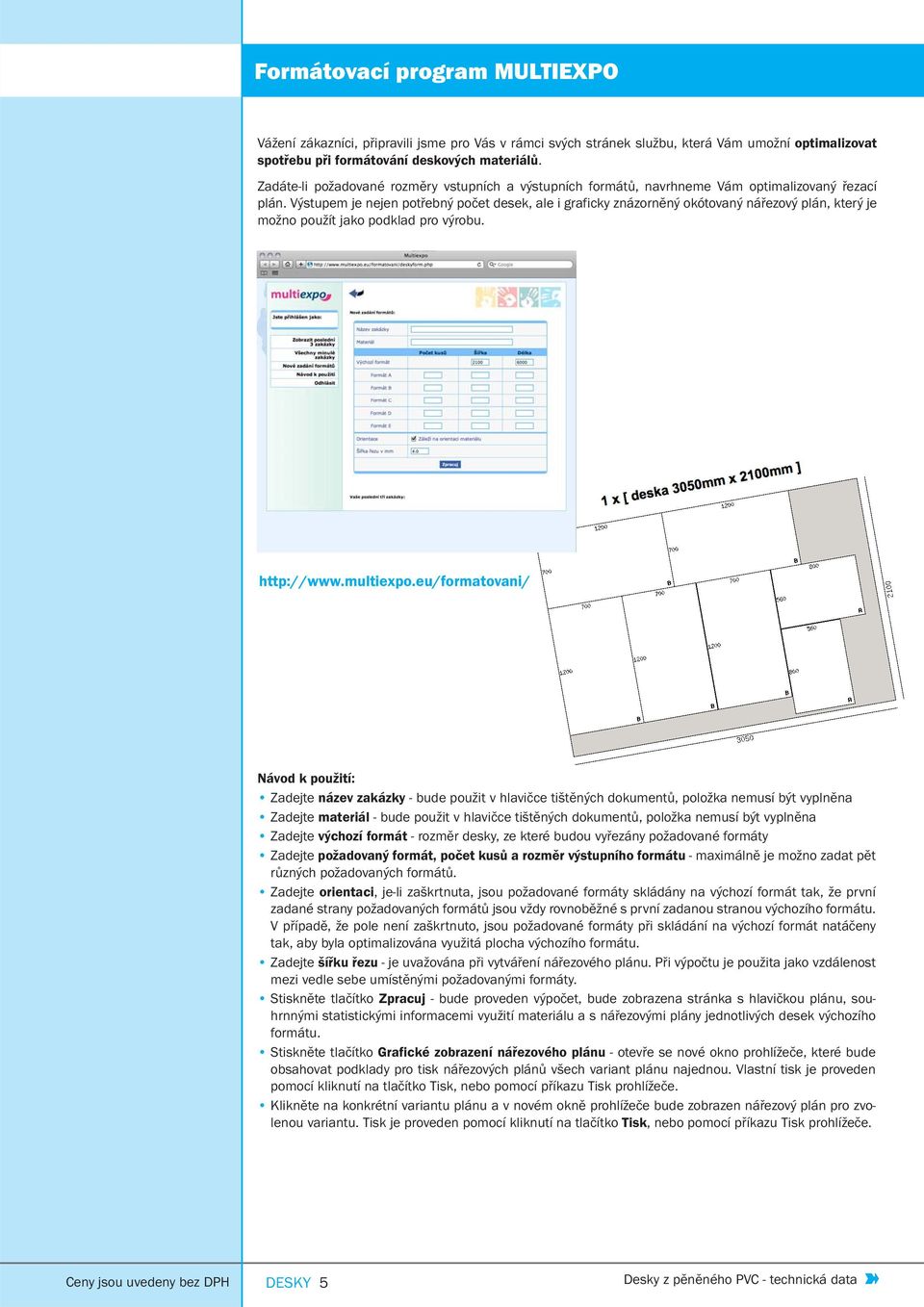 Výstupem je nejen potřebný počet desek, ale i graficky znázorněný okótovaný nářezový plán, který je možno použít jako podklad pro výrobu. http://www.multiexpo.