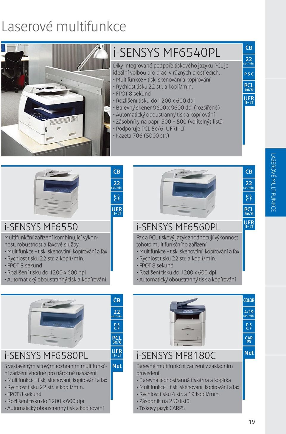 FPOT 8 sekund Rozlišení tisku do 1200 x 600 dpi Barevný skener 9600 x 9600 dpi (rozšířené) Automatický oboustranný tisk a kopírování Zásobníky na papír 500 + 500 (volitelný) listů Podporuje PCL 5e/6,