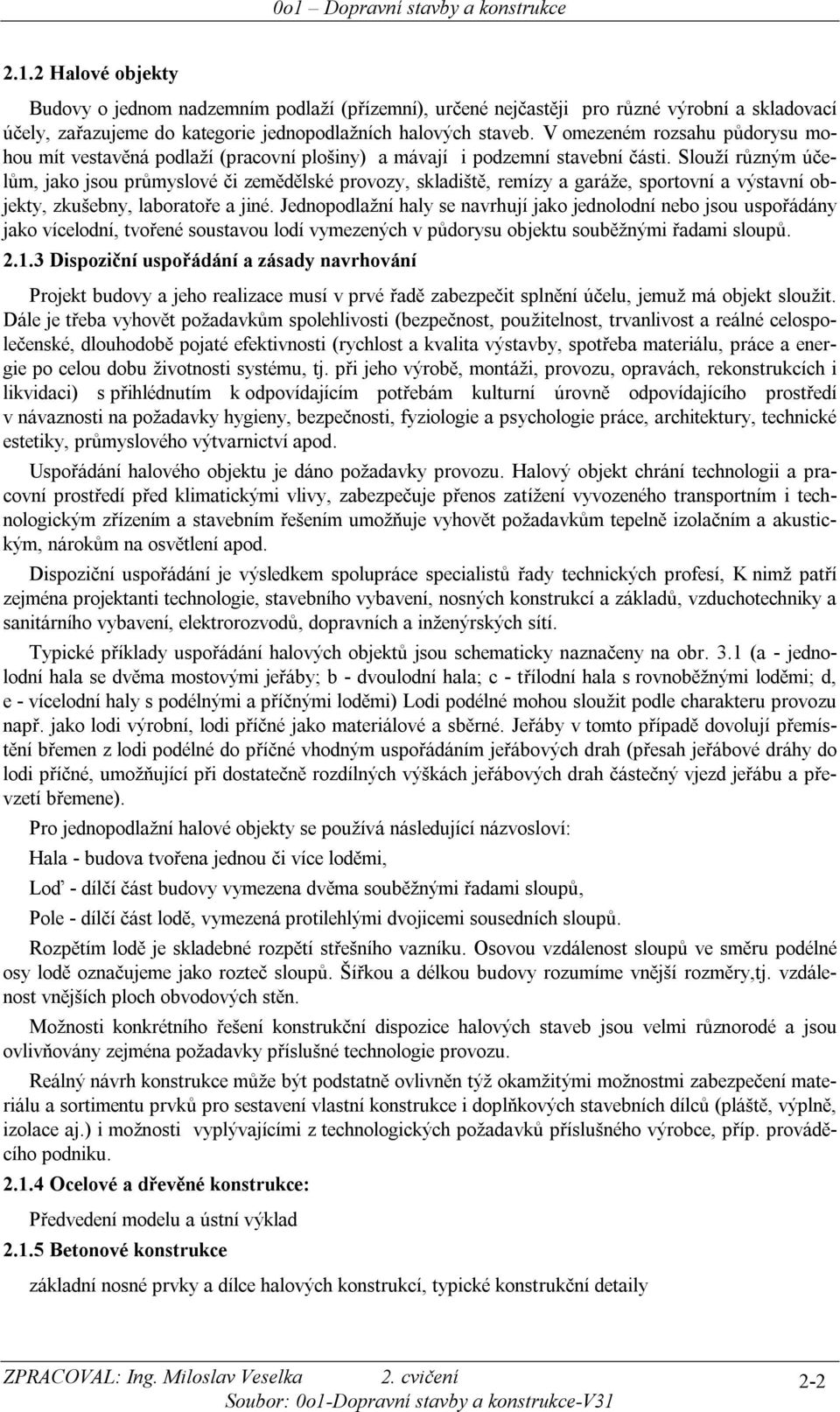 Slouží růzým účelům, jako jsou průmslové či zemědělské provoz, skladiště, remíz a garáže, sportoví a výstaví objekt, zkušeb, laboratoře a jié.