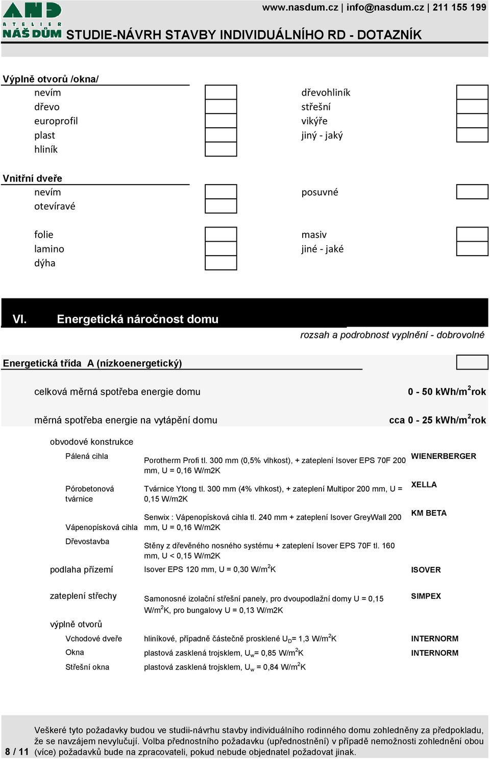 cihla Pórobetonová tvárnice Vápenopísková cihla Dřevostavba Porotherm Profi tl. 300 mm (0,5% vlhkost), + zateplení Isover EPS 70F 200 mm, U = 0,16 W/m2K Tvárnice Ytong tl.