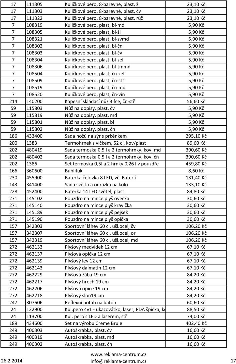 5,90 Kč 7 108304 Kuličkové pero, plast, bl-zel 5,90 Kč 7 108306 Kuličkové pero, plast, bl-tmmd 5,90 Kč 7 108504 Kuličkové pero, plast, čn-zel 5,90 Kč 7 108509 Kuličkové pero, plast, čn-stř 5,90 Kč 7