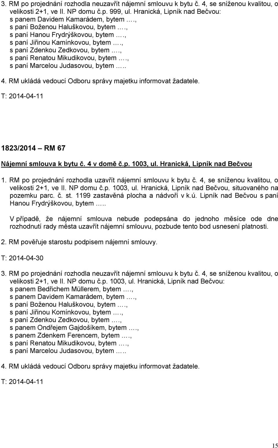 , s paní Marcelou Judasovou, bytem.. 4. RM ukládá vedoucí Odboru správy majetku informovat žadatele. T: 2014-04-11 1823/2014 RM 67 Nájemní smlouva k bytu č. 4 v domě č.p. 1003, ul.