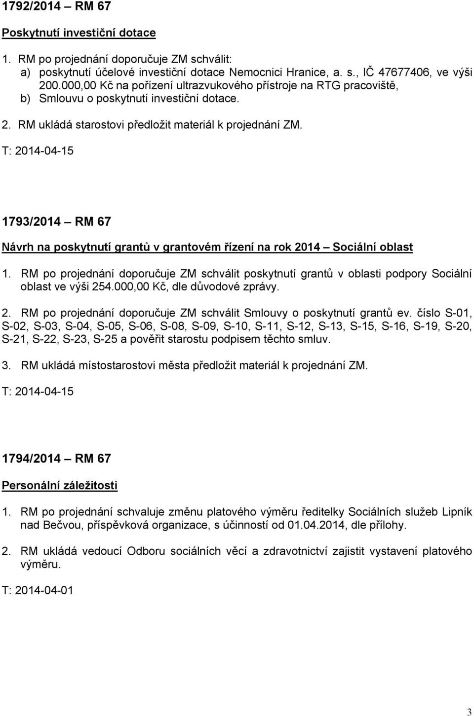 1793/2014 RM 67 Návrh na poskytnutí grantů v grantovém řízení na rok 2014 Sociální oblast 1. RM po projednání doporučuje ZM schválit poskytnutí grantů v oblasti podpory Sociální oblast ve výši 254.