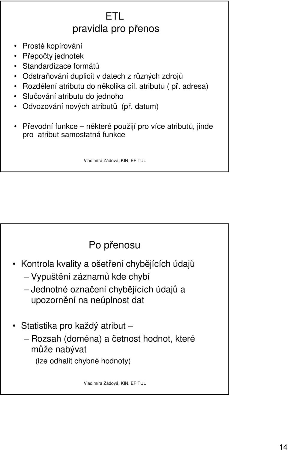 datum) Převodní funkce některé použijí pro více atributů, jinde pro atribut samostatná funkce Po přenosu Kontrola kvality a ošetření chybějících údajů