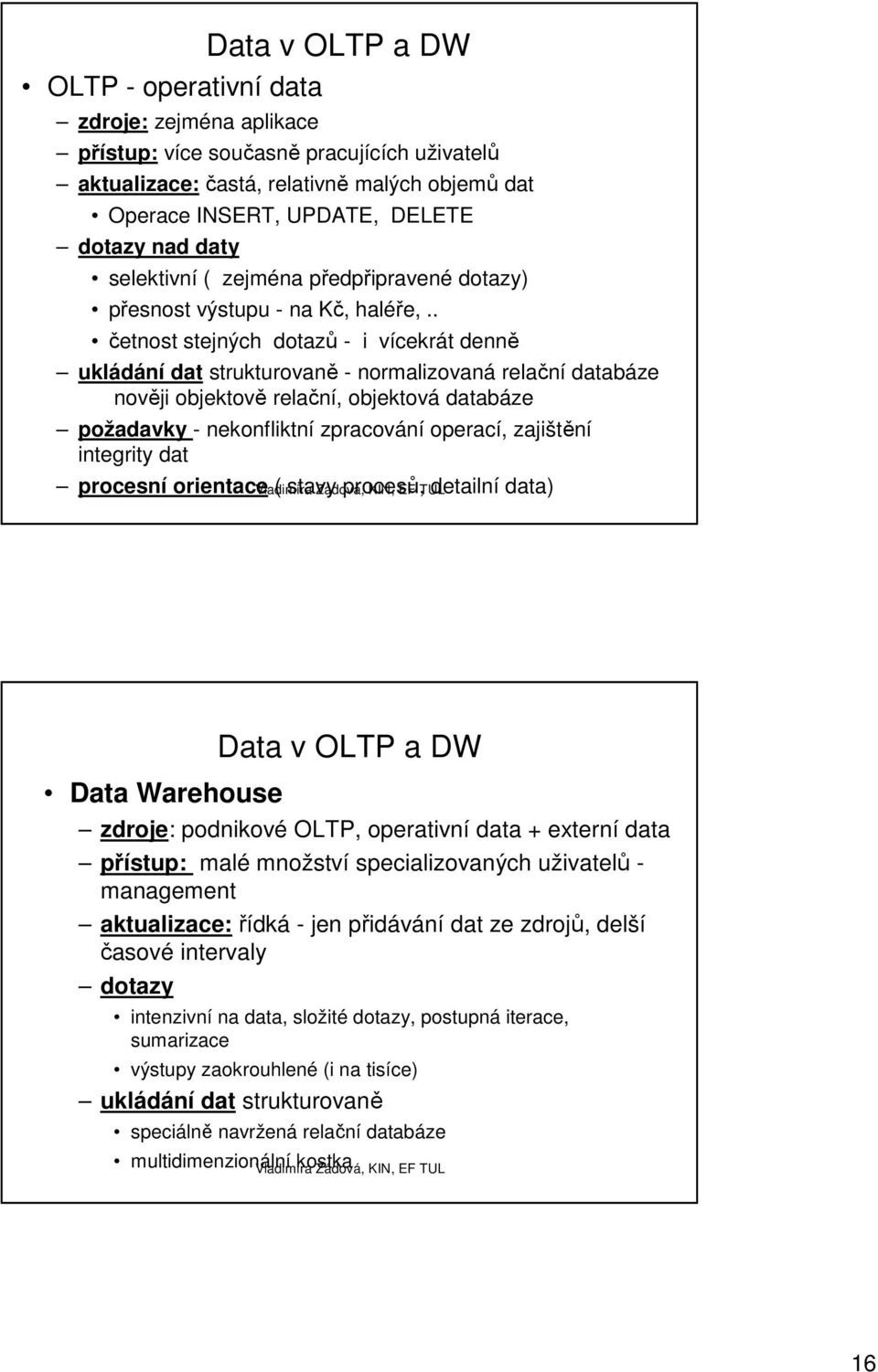 . četnost stejných dotazů - i vícekrát denně ukládání dat strukturovaně - normalizovaná relační databáze nověji objektově relační, objektová databáze požadavky - nekonfliktní zpracování operací,