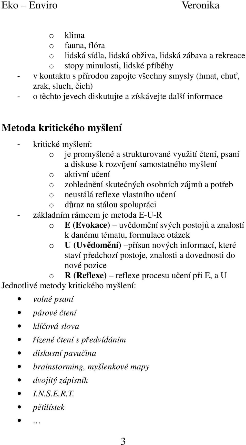 aktivní učení o zohlednění skutečných osobních zájmů a potřeb o neustálá reflexe vlastního učení o důraz na stálou spolupráci - základním rámcem je metoda E-U-R o E (Evokace) uvědomění svých postojů