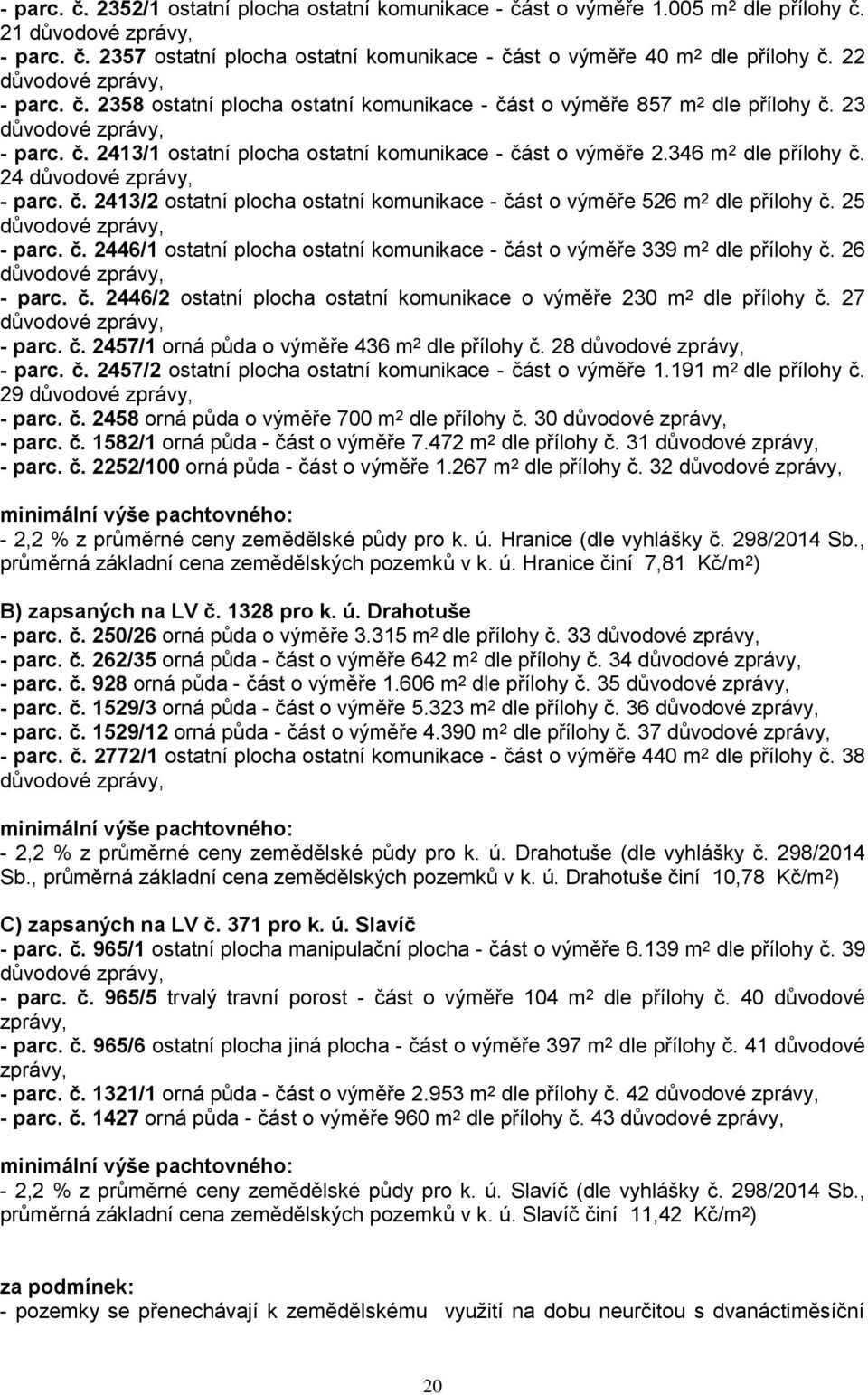 346 m 2 dle přílohy č. 24 důvodové zprávy, - parc. č. 2413/2 ostatní plocha ostatní komunikace - část o výměře 526 m 2 dle přílohy č. 25 důvodové zprávy, - parc. č. 2446/1 ostatní plocha ostatní komunikace - část o výměře 339 m 2 dle přílohy č.