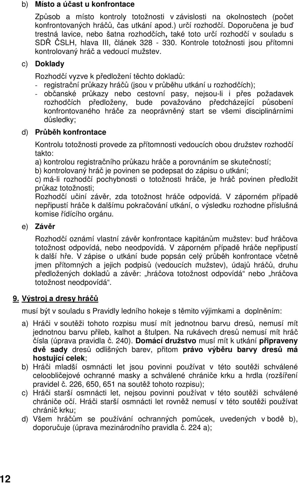 c) Doklady Rozhodčí vyzve k předložení těchto dokladů: - registrační průkazy hráčů (jsou v průběhu utkání u rozhodčích); - občanské průkazy nebo cestovní pasy, nejsou-li i přes požadavek rozhodčích