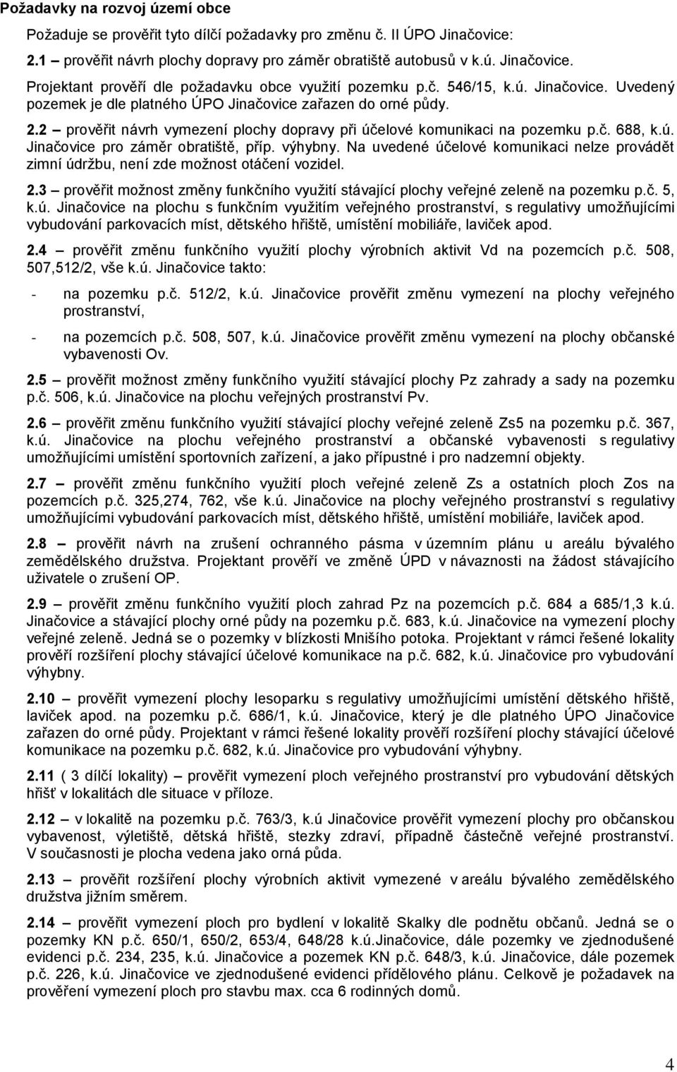 výhybny. Na uvedené účelové komunikaci nelze provádět zimní údržbu, není zde možnost otáčení vozidel. 2.3 prověřit možnost změny funkčního využití stávající plochy veřejné zeleně na pozemku p.č. 5, k.