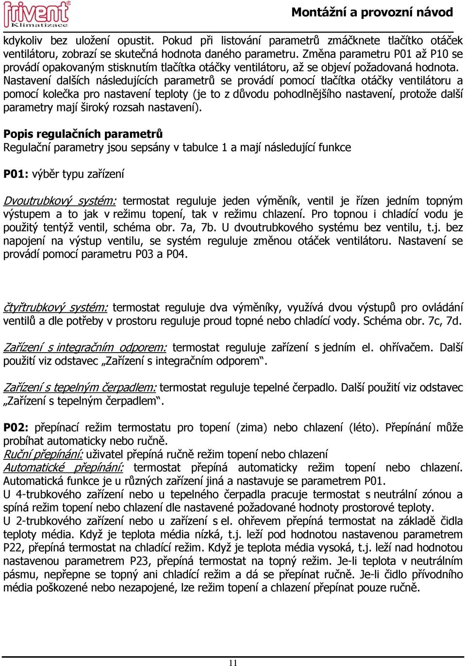 Nastavení dalších následujících parametrů se provádí pomocí tlačítka otáčky ventilátoru a pomocí kolečka pro nastavení teploty (je to z důvodu pohodlnějšího nastavení, protože další parametry mají