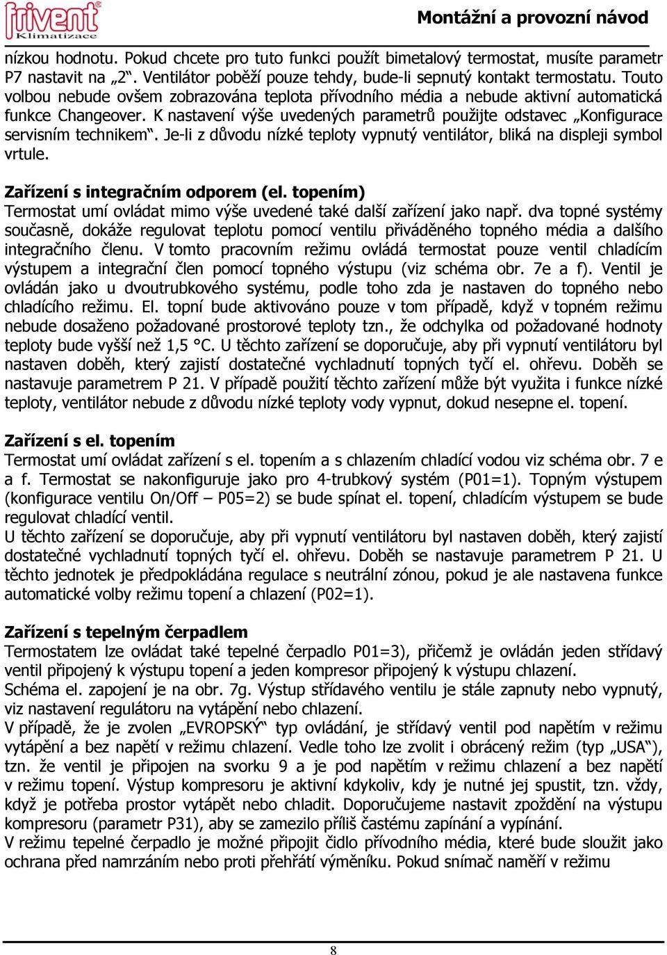 Je-li z důvodu nízké teploty vypnutý ventilátor, bliká na displeji symbol vrtule. Zařízení s integračním odporem (el. topením) Termostat umí ovládat mimo výše uvedené také další zařízení jako např.