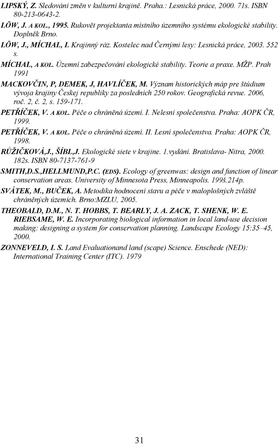 Prah 1991 MACKOVČIN, P, DEMEK, J, HAVLÍČEK, M. Význam historických máp pre štúdium vývoja krajiny Českej republiky za posledních 250 rokov. Geografická revue. 2006, roč. 2, č. 2, s. 159-171.