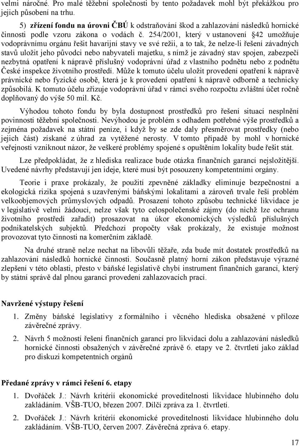 254/2001, který v ustanovení 42 umoţňuje vodoprávnímu orgánu řešit havarijní stavy ve své reţii, a to tak, ţe nelze-li řešení závadných stavů uloţit jeho původci nebo nabyvateli majetku, s nímţ je