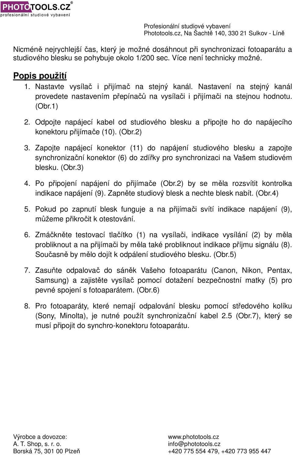 Odpojte napájecí kabel od studiového blesku a připojte ho do napájecího konektoru přijímače (10). (Obr.2) 3.